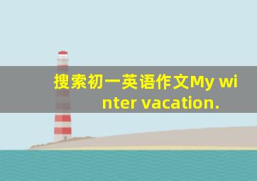 搜索初一英语作文My winter vacation.